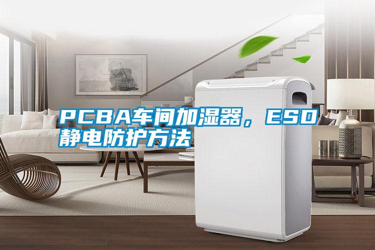 PCBA車間加濕器,ESD靜電防護方法