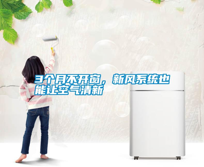 3個(gè)月不開窗，新風(fēng)系統(tǒng)也能讓空氣清新