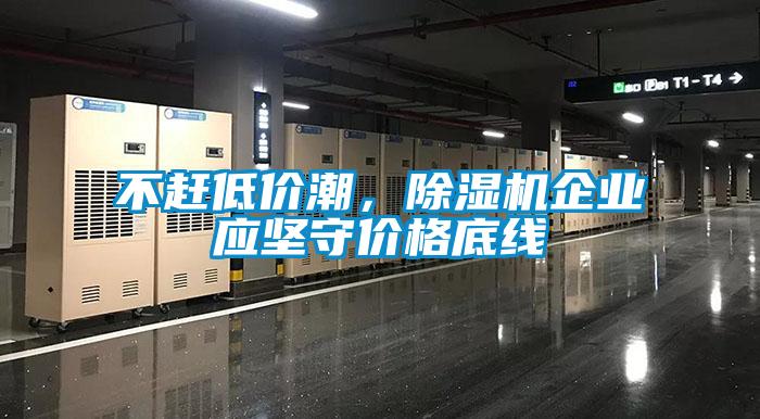 不趕低價潮,除濕機企業(yè)應(yīng)堅守價格底線