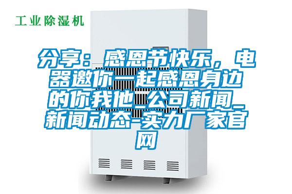 分享：感恩節快樂，電器邀你一起感恩身邊的你我他_公司新聞_新聞動態-實力廠家官網