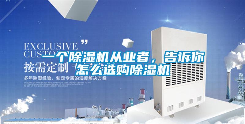一個除濕機從業者,告訴你怎么選購除濕機