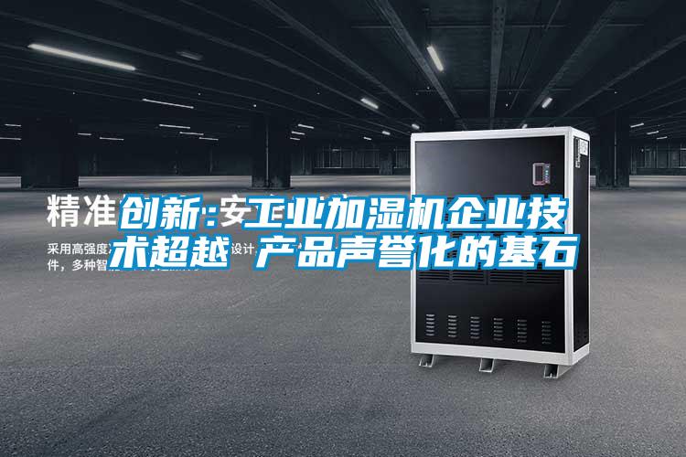 創新:工業加濕機企業技術超越 產品聲譽化的基石