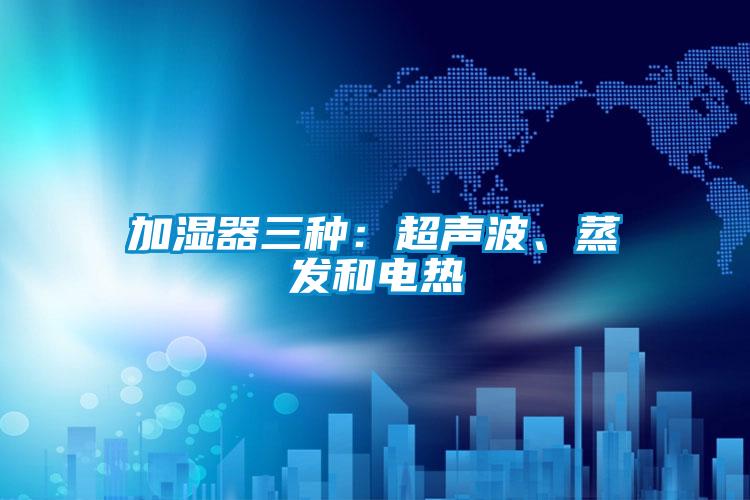 加濕器三種:超聲波、蒸發(fā)和電熱