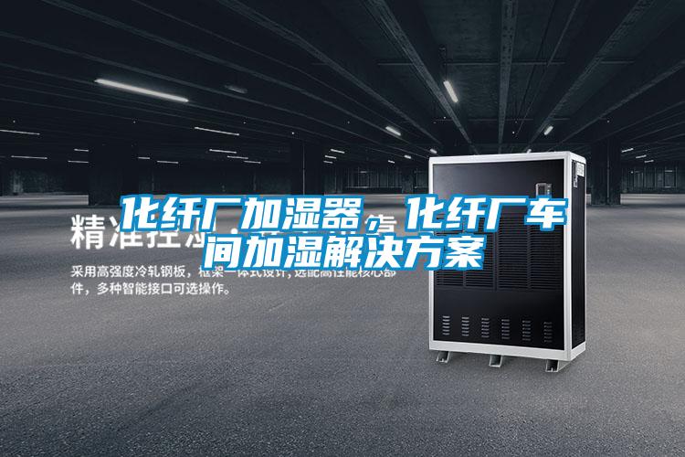 化纖廠加濕器，化纖廠車間加濕解決方案