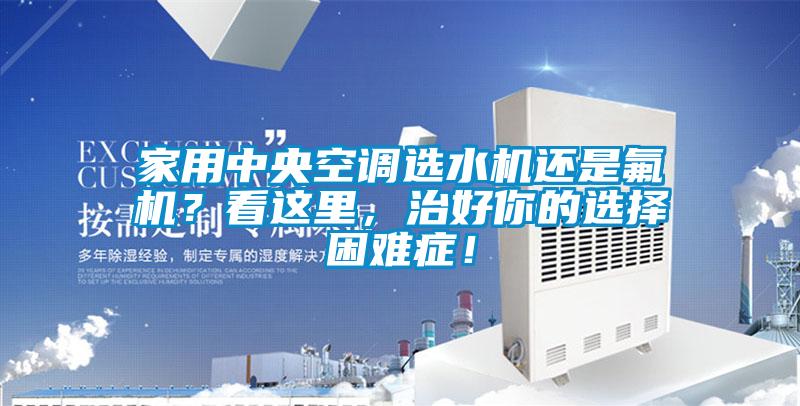 家用中央空調選水機還是氟機?看這里,治好你的選擇困難癥!