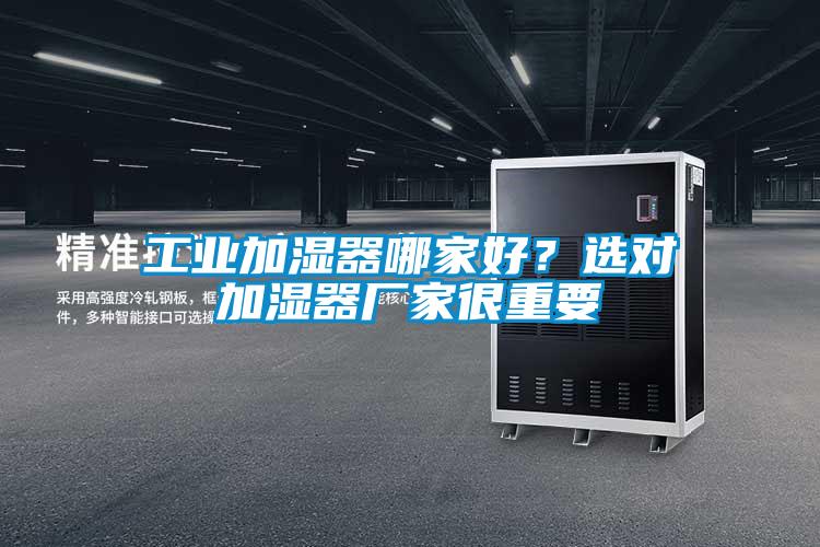 工業(yè)加濕器哪家好?選對加濕器廠家很重要