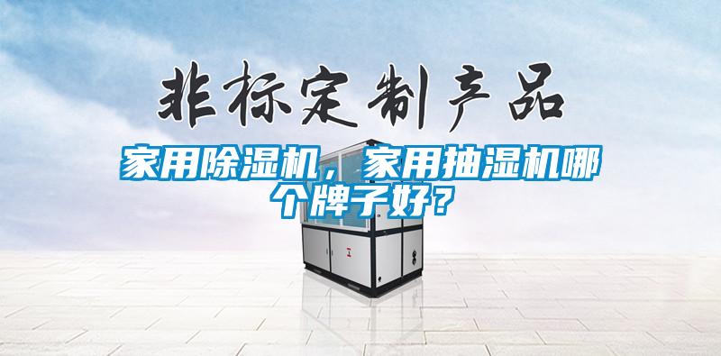 家用除濕機(jī),家用抽濕機(jī)哪個牌子好?