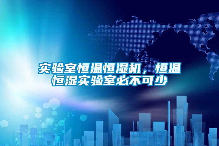 實驗室恒溫恒濕機，恒溫恒濕實驗室必不可少