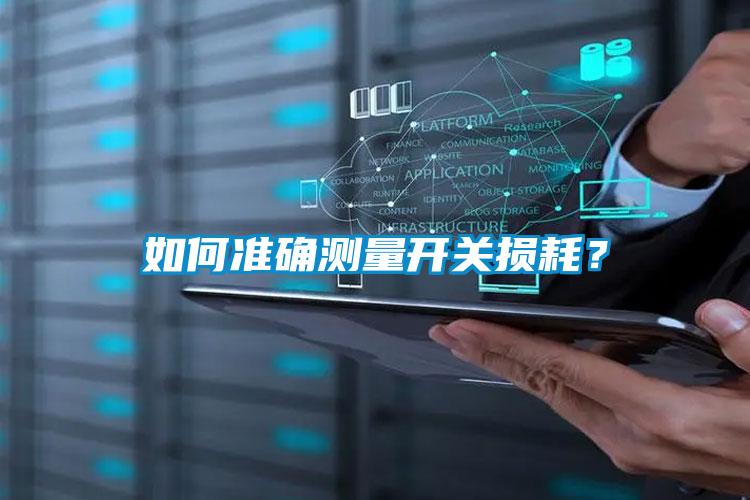 如何準(zhǔn)確測(cè)量開(kāi)關(guān)損耗？
