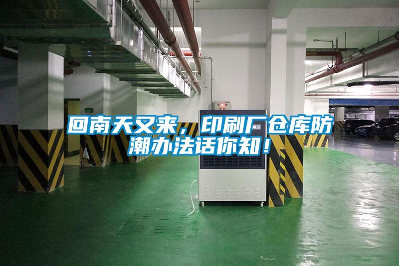 回南天又來,印刷廠倉庫防潮辦法話你知!