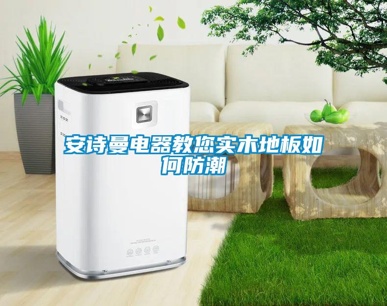安詩(shī)曼電器教您實(shí)木地板如何防潮