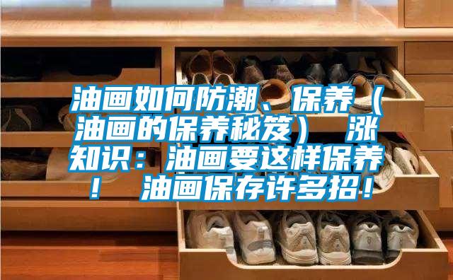 油畫如何防潮、保養（油畫的保養秘笈） 漲知識：油畫要這樣保養！ 油畫保存許多招！