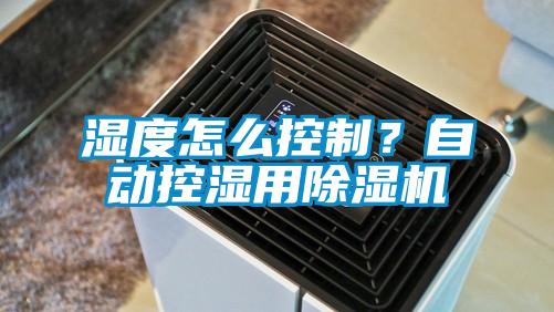 濕度怎么控制？自動控濕用除濕機