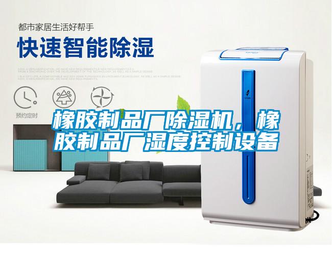橡膠制品廠除濕機，橡膠制品廠濕度控制設(shè)備