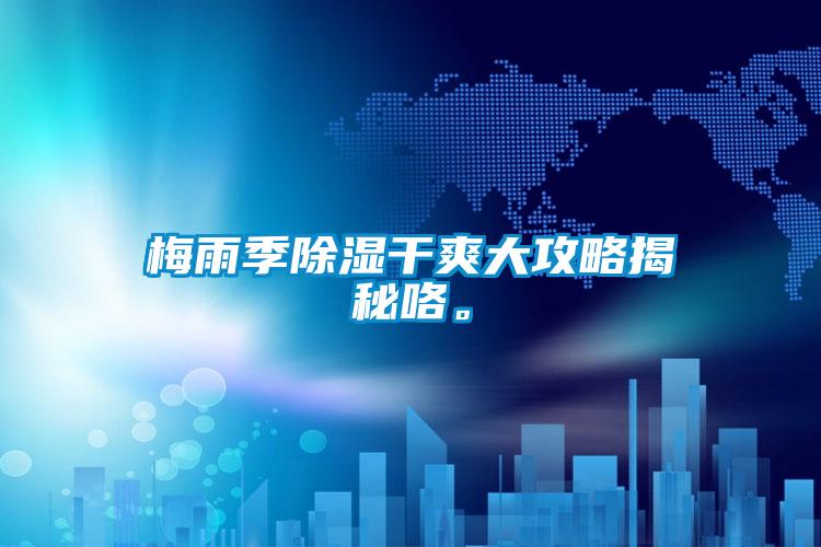 梅雨季除濕干爽大攻略揭秘咯。