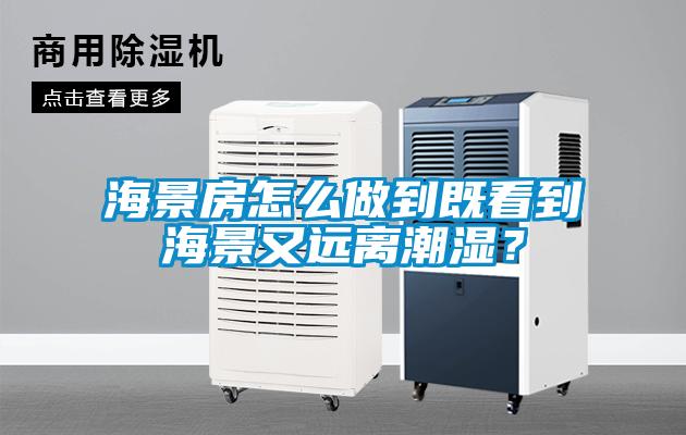 海景房怎么做到既看到海景又遠離潮濕?