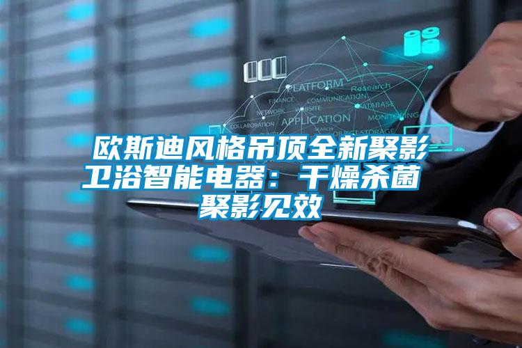 歐斯迪風格吊頂全新聚影衛浴智能電器:干燥殺菌 聚影見效