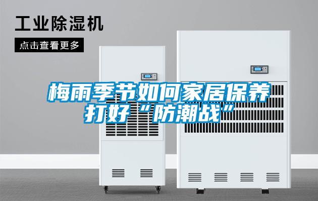 梅雨季節如何家居保養打好“防潮戰”