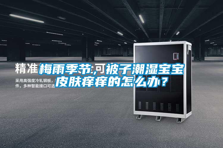 梅雨季節，被子潮濕寶寶皮膚癢癢的怎么辦？