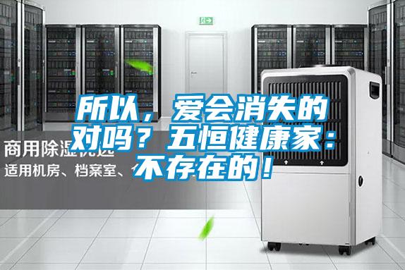 所以，愛(ài)會(huì)消失的對(duì)嗎？五恒健康家：不存在的！