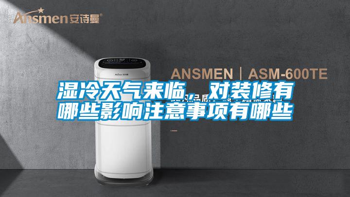 濕冷天氣來臨，對裝修有哪些影響注意事項有哪些