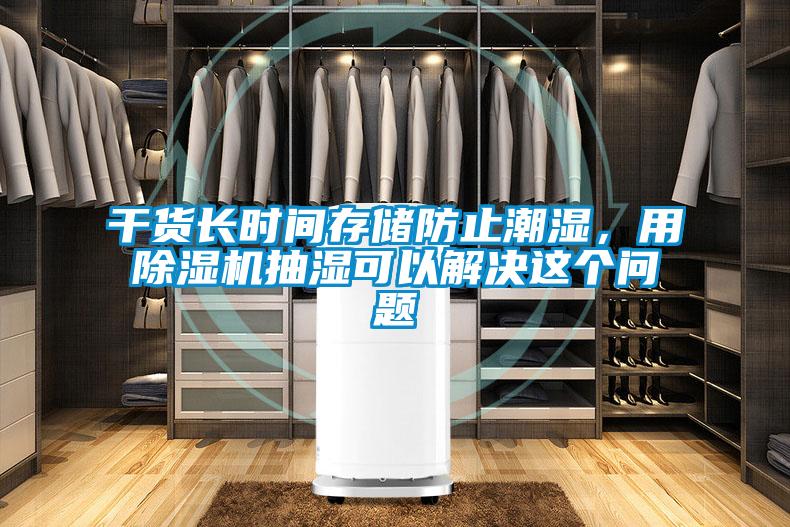 干貨長時間存儲防止潮濕，用除濕機抽濕可以解決這個問題