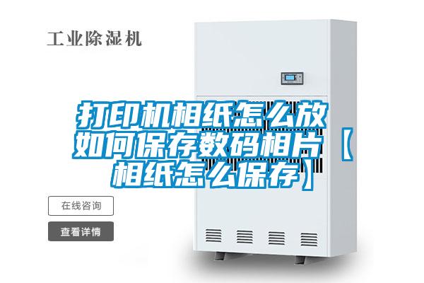 打印機(jī)相紙怎么放 如何保存數(shù)碼相片【相紙怎么保存】
