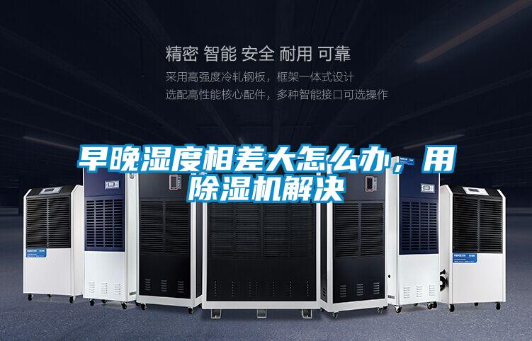 早晚濕度相差大怎么辦,用除濕機(jī)解決