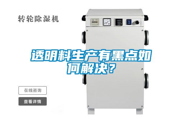 透明料生產有黑點如何解決?