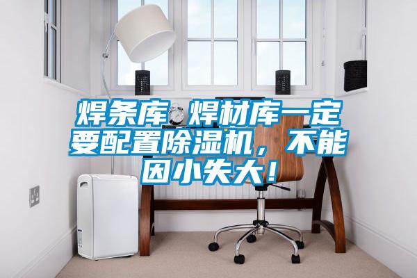 焊條庫 焊材庫一定要配置除濕機(jī)，不能因小失大！