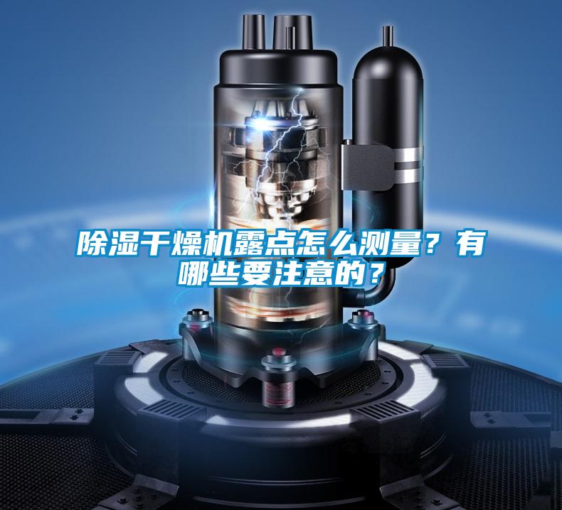 除濕干燥機露點怎么測量?有哪些要注意的?