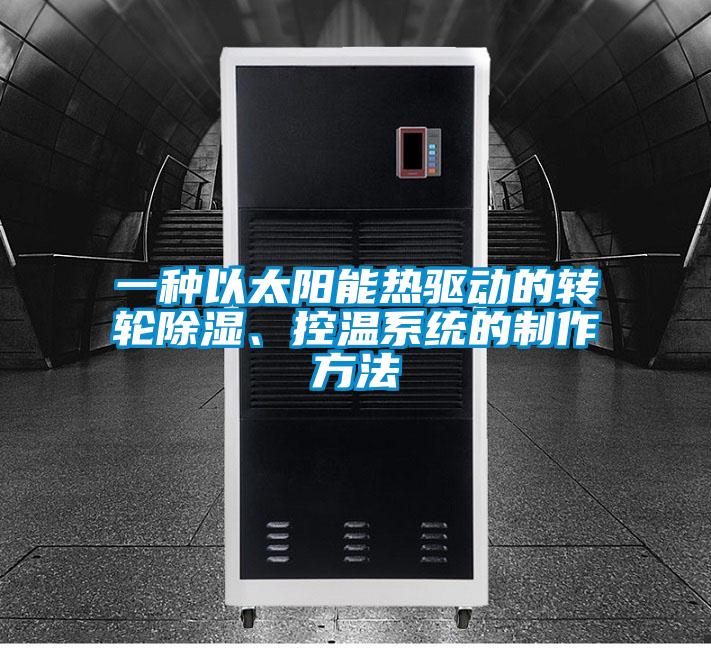 一種以太陽能熱驅(qū)動的轉(zhuǎn)輪除濕、控溫系統(tǒng)的制作方法