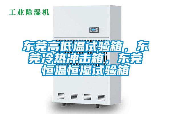 東莞高低溫試驗箱，東莞冷熱沖擊箱，東莞恒溫恒濕試驗箱