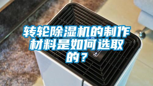 轉輪除濕機的制作材料是如何選取的？