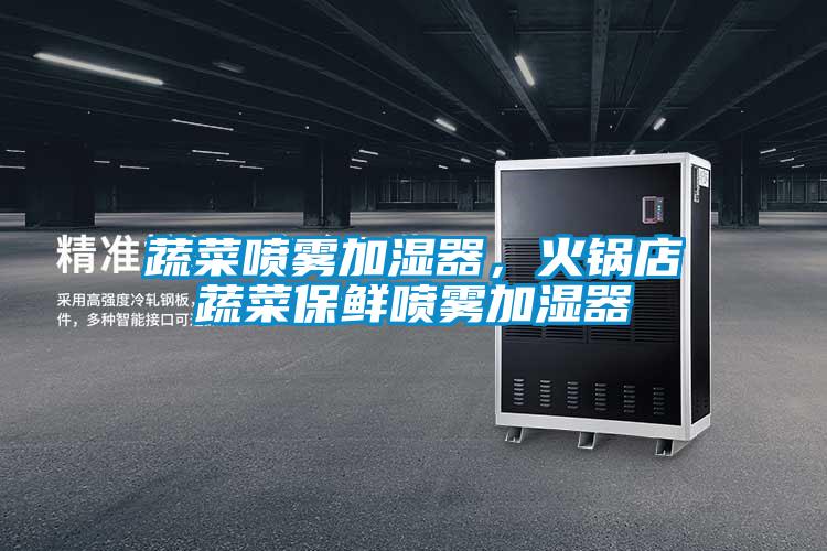 蔬菜噴霧加濕器，火鍋店蔬菜保鮮噴霧加濕器