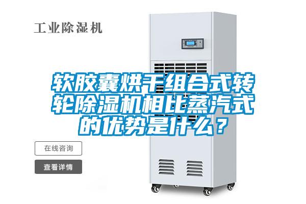 軟膠囊烘干組合式轉輪除濕機相比蒸汽式的優勢是什么？