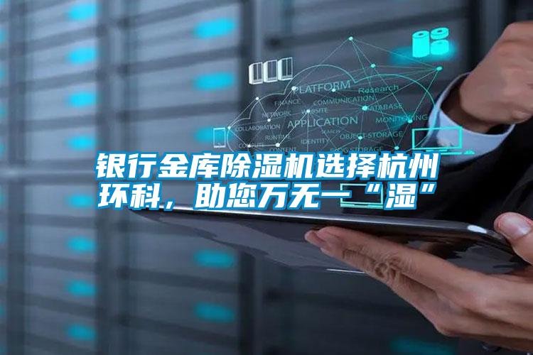 銀行金庫除濕機選擇杭州環科，助您萬無一“濕”