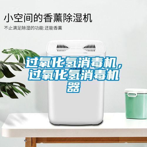 過氧化氫消毒機(jī),過氧化氫消毒機(jī)器