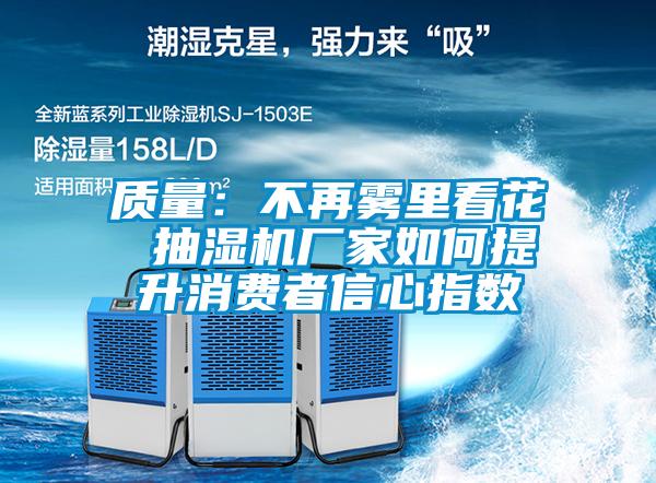 質量:不再霧里看花 抽濕機廠家如何提升消費者信心指數