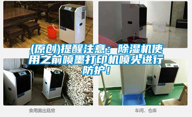 (原創(chuàng))提醒注意:除濕機(jī)使用之前噴墨打印機(jī)噴頭進(jìn)行防護(hù)!