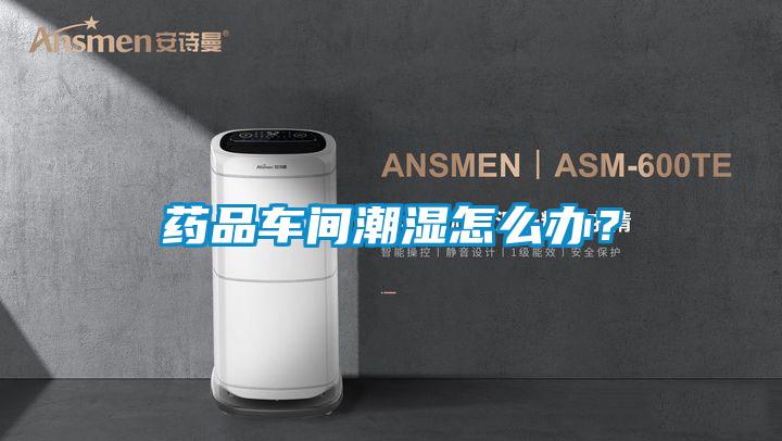 藥品車間潮濕怎么辦?