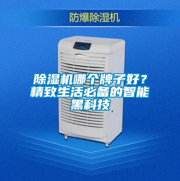 除濕機(jī)哪個(gè)牌子好?精致生活必備的智能黑科技