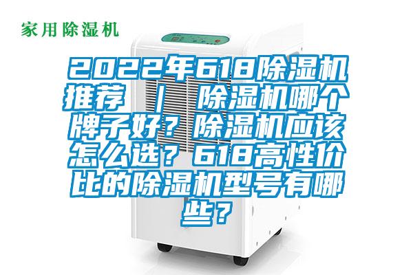 2022年618除濕機推薦 ｜ 除濕機哪個牌子好？除濕機應該怎么選？618高性價比的除濕機型號有哪些？