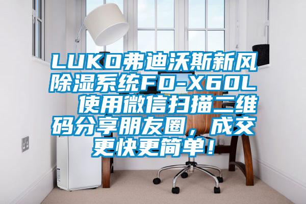 LUKO弗迪沃斯新風除濕系統FD-X60L 使用微信掃描二維碼分享朋友圈,成交更快更簡單!