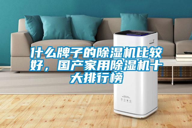 什么牌子的除濕機(jī)比較好,國(guó)產(chǎn)家用除濕機(jī)十大排行榜