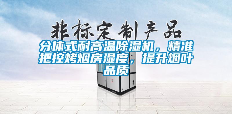 分體式耐高溫除濕機,精準把控烤煙房濕度,提升煙葉品質