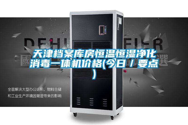 天津檔案庫房恒溫恒濕凈化消毒一體機(jī)價格(今日／要點(diǎn))