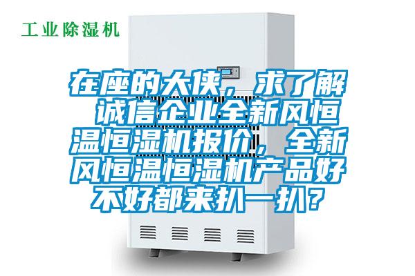 在座的大俠,求了解 誠信企業(yè)全新風恒溫恒濕機報價,全新風恒溫恒濕機產品好不好都來扒一扒?