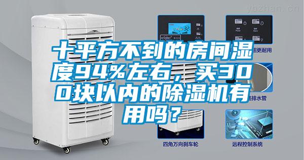 十平方不到的房間濕度94%左右,買300塊以內的除濕機有用嗎?