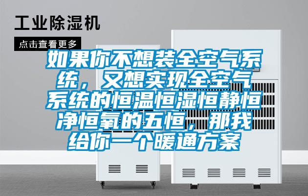 如果你不想裝全空氣系統(tǒng),又想實(shí)現(xiàn)全空氣系統(tǒng)的恒溫恒濕恒靜恒凈恒氧的五恒,那我給你一個(gè)暖通方案